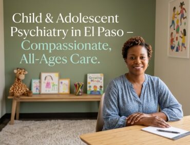 Child & Adolescent Psychiatry in El Paso, TX: When to Seek Help and What to Expect