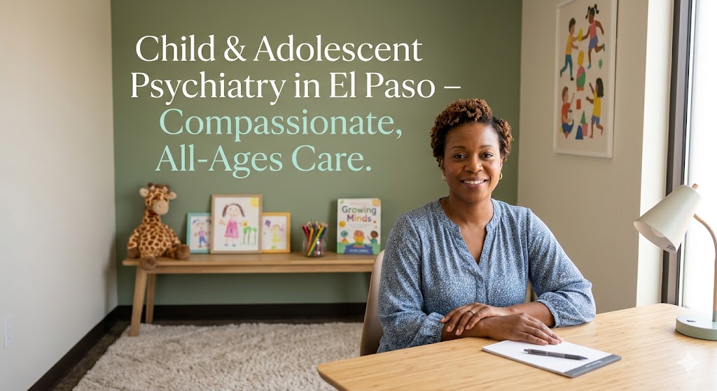 Child & Adolescent Psychiatry in El Paso, TX: When to Seek Help and What to Expect