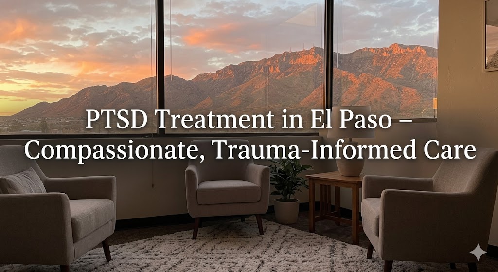 PTSD Treatment in El Paso, TX: Understanding Trauma and Finding a Path to Recovery
