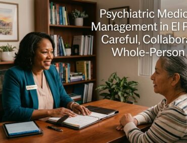 Psychiatric Medication Management in El Paso TX Why Choosing the Right Provider Changes Everything