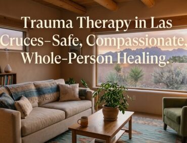 Trauma Therapy in Las Cruces, NM: A Holistic Psychiatric Approach to Healing Past Wounds